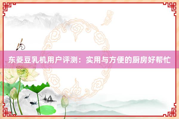 东菱豆乳机用户评测：实用与方便的厨房好帮忙